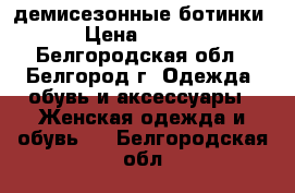 демисезонные ботинки  › Цена ­ 1 500 - Белгородская обл., Белгород г. Одежда, обувь и аксессуары » Женская одежда и обувь   . Белгородская обл.